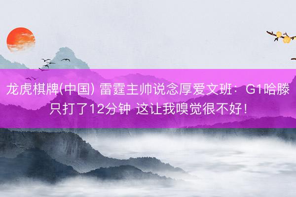 龙虎棋牌(中国) 雷霆主帅说念厚爱文班：G1哈滕只打了12分钟 这让我嗅觉很不好！