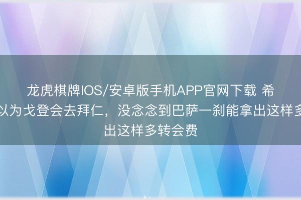 龙虎棋牌IOS/安卓版手机APP官网下载 希勒：本以为戈登会去拜仁，没念念到巴萨一刹能拿出这样多转会费