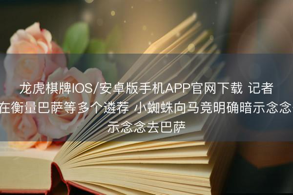 龙虎棋牌IOS/安卓版手机APP官网下载 记者：B席在衡量巴萨等多个遴荐 小蜘蛛向马竞明确暗示念念去巴萨