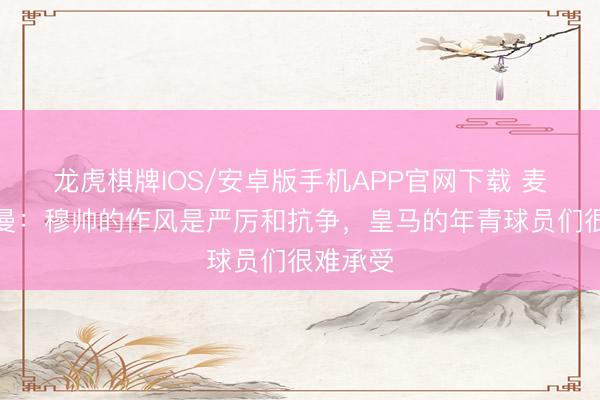 龙虎棋牌IOS/安卓版手机APP官网下载 麦克马纳曼：穆帅的作风是严厉和抗争，皇马的年青球员们很难承受