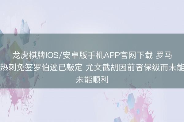 龙虎棋牌IOS/安卓版手机APP官网下载 罗马诺：热刺免签罗伯逊已敲定 尤文截胡因前者保级而未能顺利