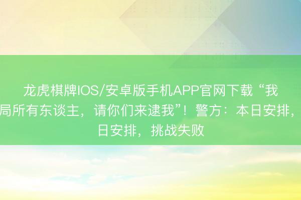龙虎棋牌IOS/安卓版手机APP官网下载 “我挑战公安局所有