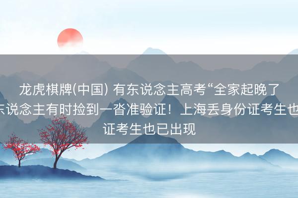 龙虎棋牌(中国) 有东说念主高考“全家起晚了”！有东说念主有时捡到一沓准验证！上海丢身份证考生也已出现