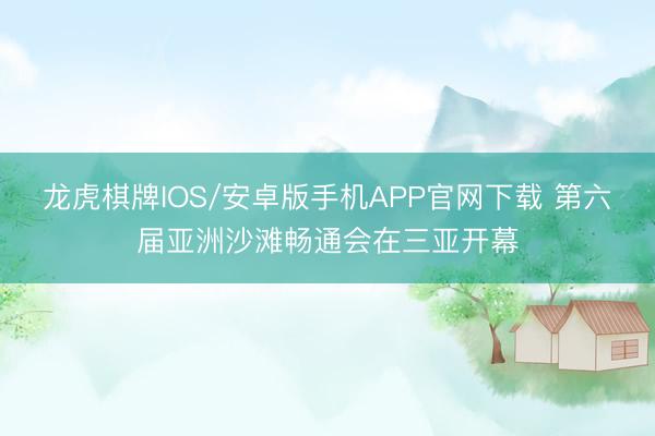 龙虎棋牌IOS/安卓版手机APP官网下载 第六届亚洲沙滩畅通会在三亚开幕