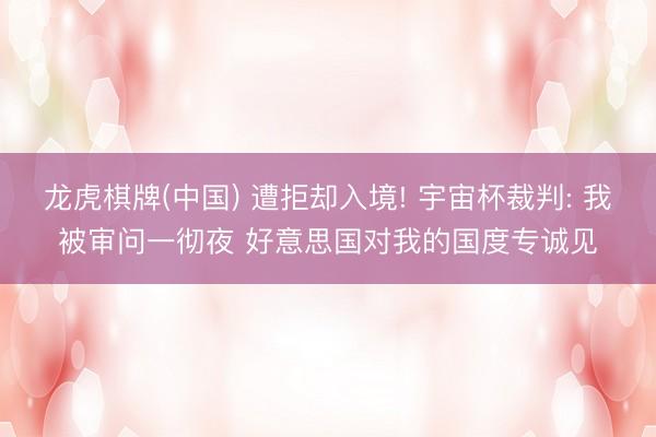龙虎棋牌(中国) 遭拒却入境! 宇宙杯裁判: 我被审问一彻夜 好意思国对我的国度专诚见