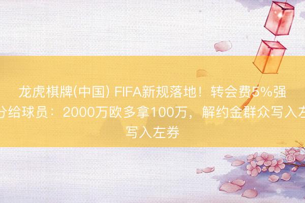 龙虎棋牌(中国) FIFA新规落地！转会费5%强制分给球员：2000万欧多拿100万，解约金群众写入左券