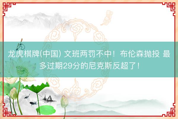 龙虎棋牌(中国) 文班两罚不中！布伦森抛投 最多过期29分的尼克斯反超了！