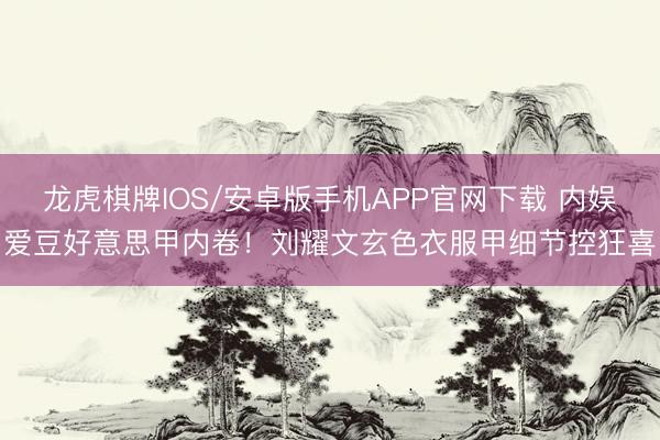 龙虎棋牌IOS/安卓版手机APP官网下载 内娱爱豆好意思甲内卷！刘耀文玄色衣服甲细节控狂喜