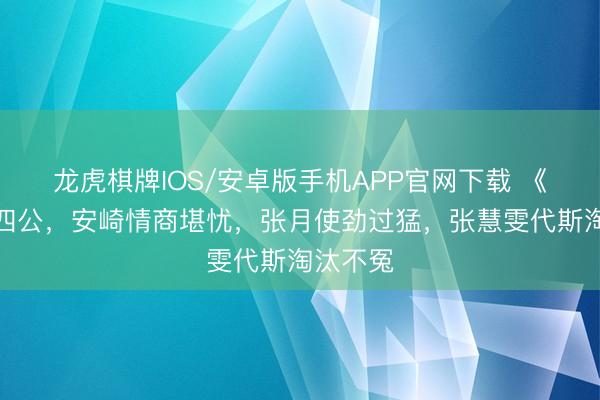 龙虎棋牌IOS/安卓版手机APP官网下载 《浪姐》四公，安崎情商堪忧，张月使劲过猛，张慧雯代斯淘汰不冤