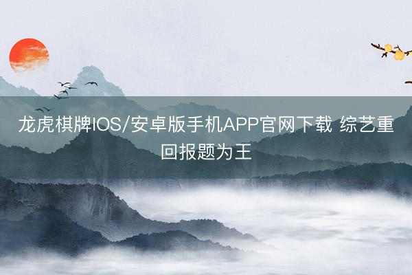 龙虎棋牌IOS/安卓版手机APP官网下载 综艺重回报题为王