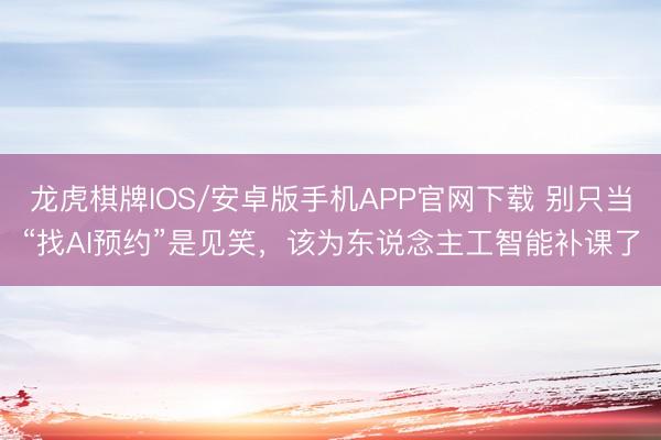 龙虎棋牌IOS/安卓版手机APP官网下载 别只当“找AI预约”是见笑,该为东说念主工智能补课了