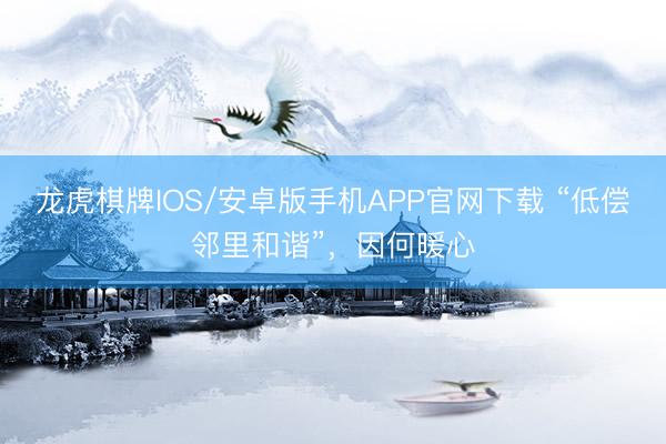 龙虎棋牌IOS/安卓版手机APP官网下载 “低偿邻里和谐”,因何暖心