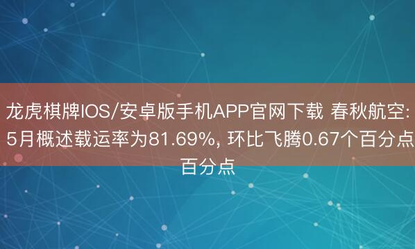 龙虎棋牌IOS/安卓版手机APP官网下载 春秋航空: 5月概述载运率为81.69%, 环比飞腾0.67个百分点