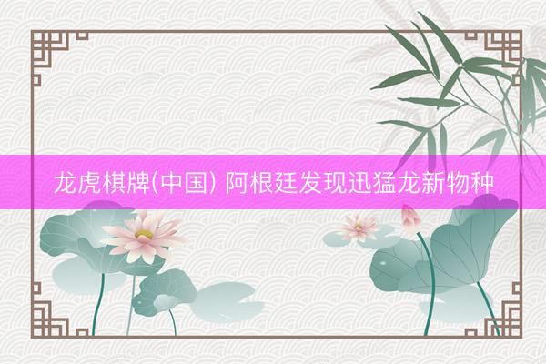 龙虎棋牌(中国) 阿根廷发现迅猛龙新物种