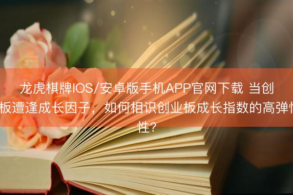 龙虎棋牌IOS/安卓版手机APP官网下载 当创业板遭逢成长因子，如何相识创业板成长指数的高弹性？