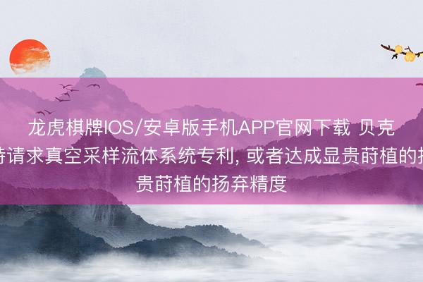 龙虎棋牌IOS/安卓版手机APP官网下载 贝克曼库尔特请求真空采样流体系统专利， 或者达成显贵莳植的扬弃精度